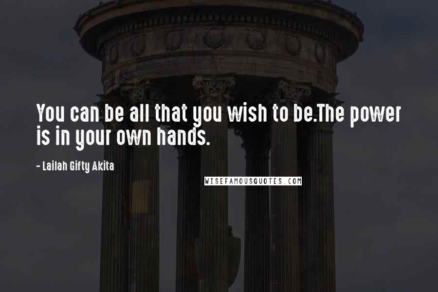 Lailah Gifty Akita Quotes: You can be all that you wish to be.The power is in your own hands.