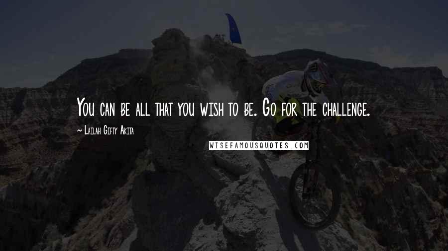 Lailah Gifty Akita Quotes: You can be all that you wish to be. Go for the challenge.