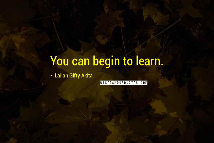 Lailah Gifty Akita Quotes: You can begin to learn.
