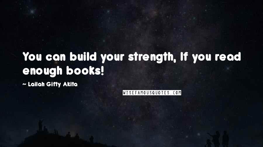 Lailah Gifty Akita Quotes: You can build your strength, If you read enough books!