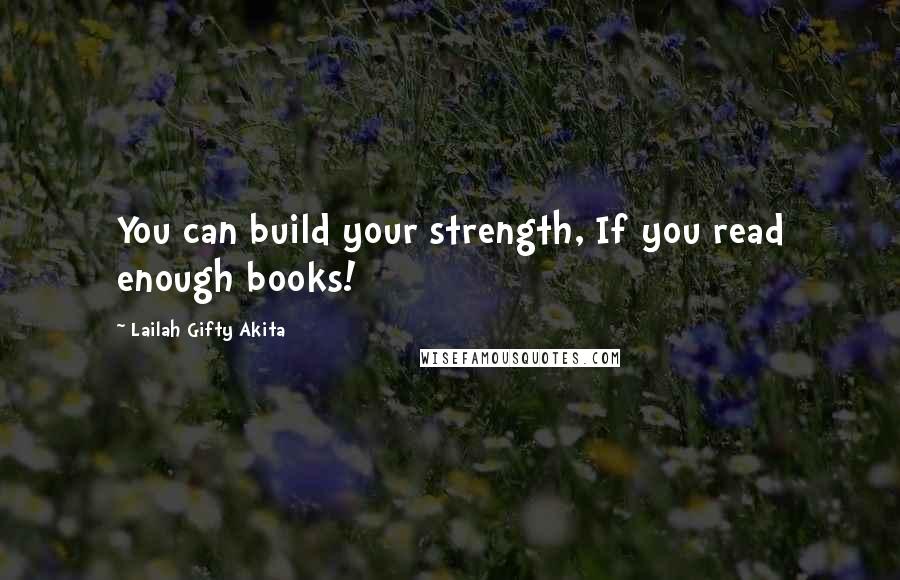 Lailah Gifty Akita Quotes: You can build your strength, If you read enough books!