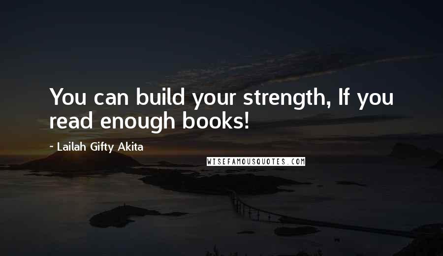 Lailah Gifty Akita Quotes: You can build your strength, If you read enough books!