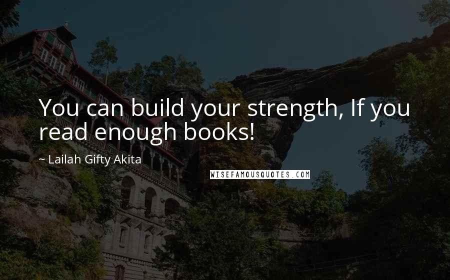 Lailah Gifty Akita Quotes: You can build your strength, If you read enough books!