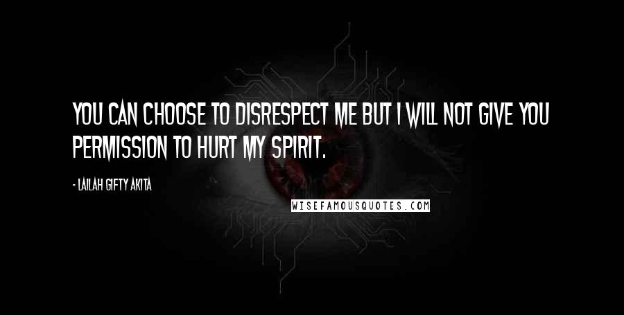 Lailah Gifty Akita Quotes: You can choose to disrespect me but I will not give you permission to hurt my spirit.