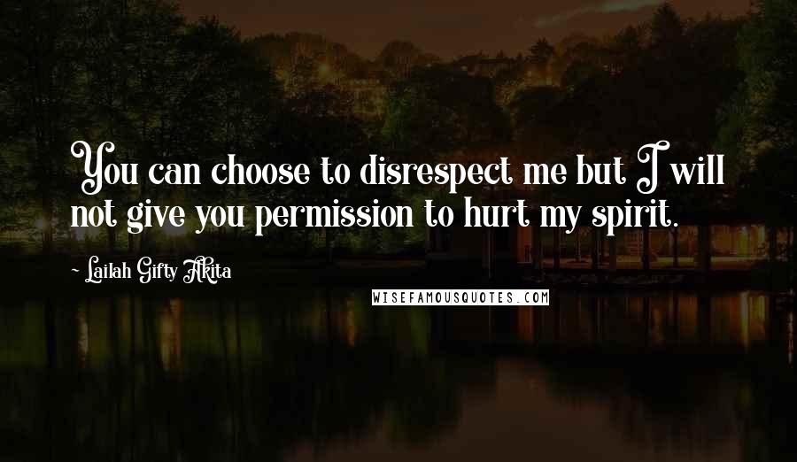 Lailah Gifty Akita Quotes: You can choose to disrespect me but I will not give you permission to hurt my spirit.