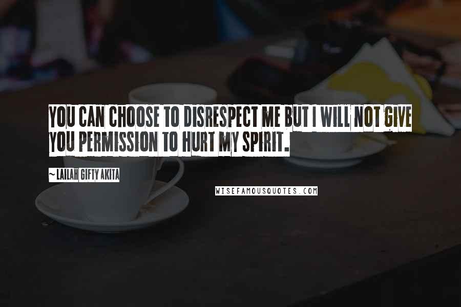 Lailah Gifty Akita Quotes: You can choose to disrespect me but I will not give you permission to hurt my spirit.