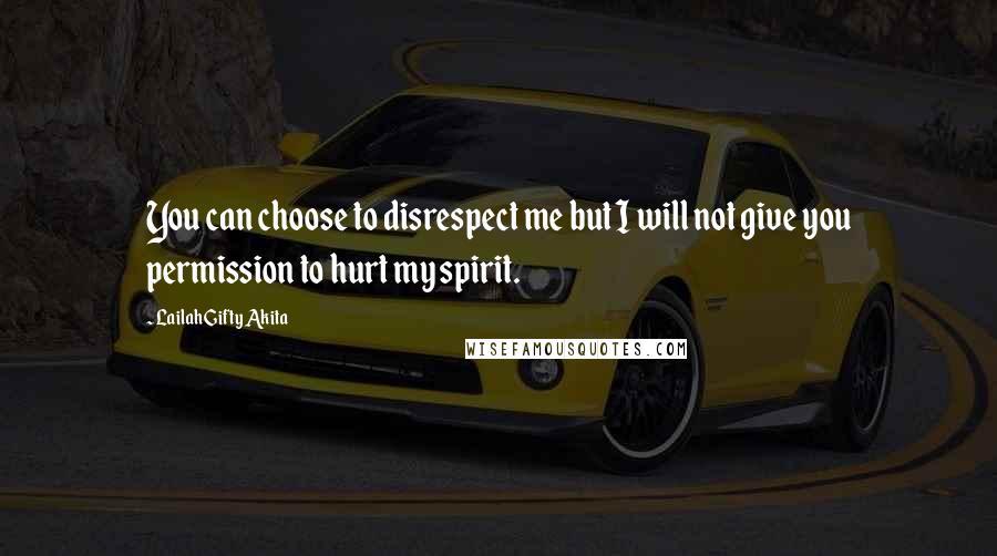 Lailah Gifty Akita Quotes: You can choose to disrespect me but I will not give you permission to hurt my spirit.