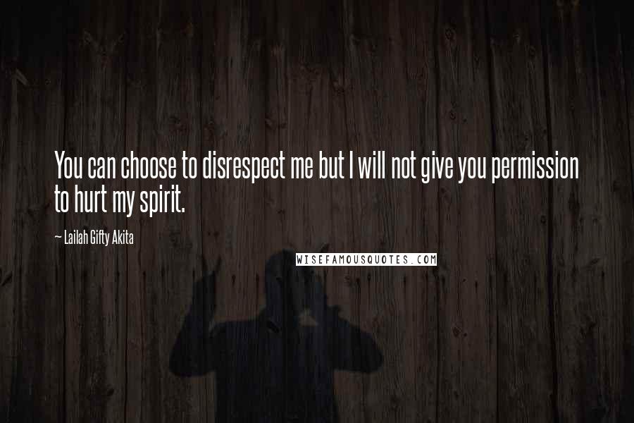 Lailah Gifty Akita Quotes: You can choose to disrespect me but I will not give you permission to hurt my spirit.