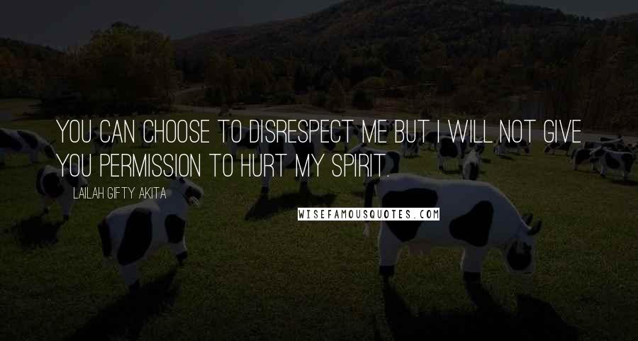 Lailah Gifty Akita Quotes: You can choose to disrespect me but I will not give you permission to hurt my spirit.