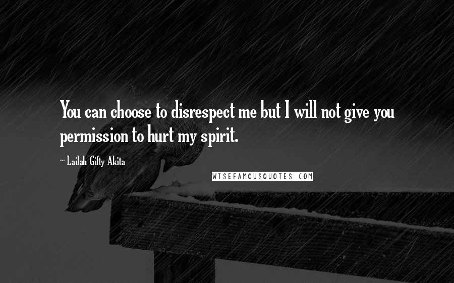 Lailah Gifty Akita Quotes: You can choose to disrespect me but I will not give you permission to hurt my spirit.