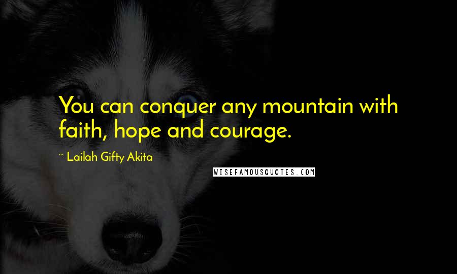 Lailah Gifty Akita Quotes: You can conquer any mountain with faith, hope and courage.