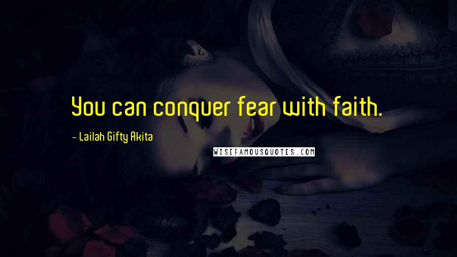Lailah Gifty Akita Quotes: You can conquer fear with faith.