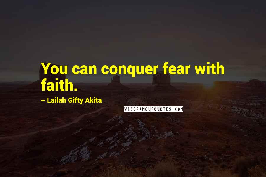 Lailah Gifty Akita Quotes: You can conquer fear with faith.