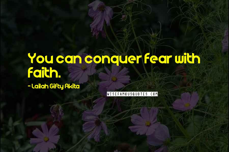 Lailah Gifty Akita Quotes: You can conquer fear with faith.