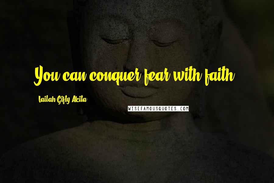 Lailah Gifty Akita Quotes: You can conquer fear with faith.