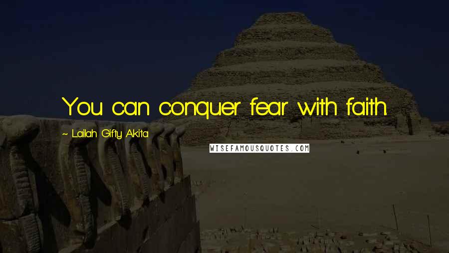 Lailah Gifty Akita Quotes: You can conquer fear with faith.