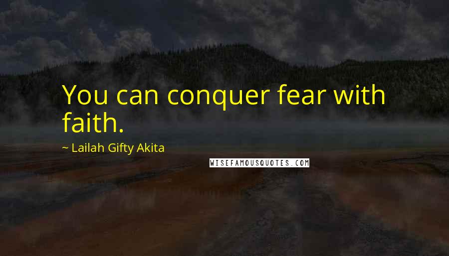 Lailah Gifty Akita Quotes: You can conquer fear with faith.