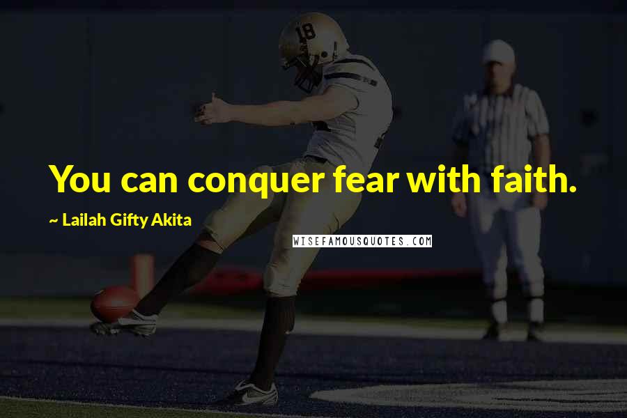 Lailah Gifty Akita Quotes: You can conquer fear with faith.