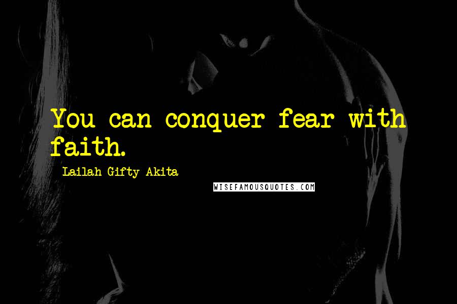 Lailah Gifty Akita Quotes: You can conquer fear with faith.