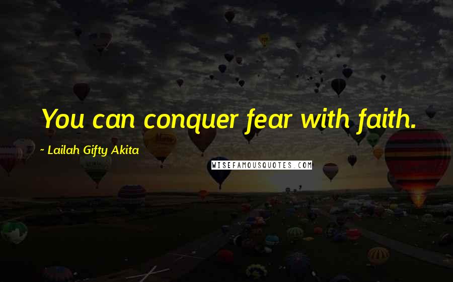 Lailah Gifty Akita Quotes: You can conquer fear with faith.