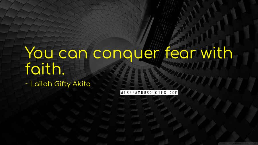 Lailah Gifty Akita Quotes: You can conquer fear with faith.