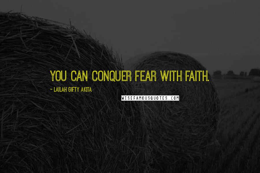 Lailah Gifty Akita Quotes: You can conquer fear with faith.