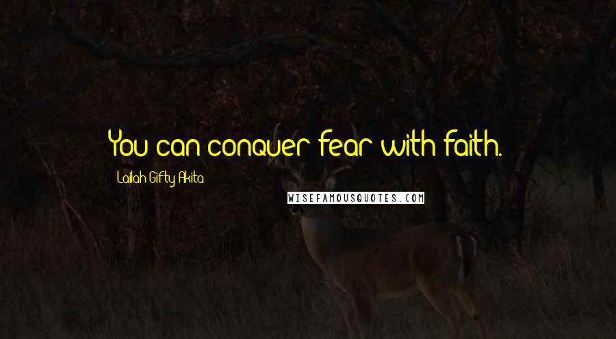 Lailah Gifty Akita Quotes: You can conquer fear with faith.