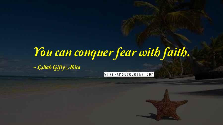 Lailah Gifty Akita Quotes: You can conquer fear with faith.