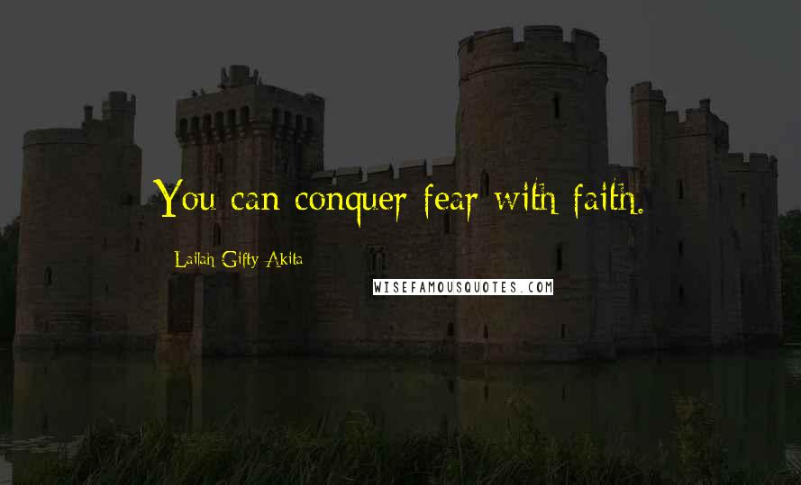 Lailah Gifty Akita Quotes: You can conquer fear with faith.