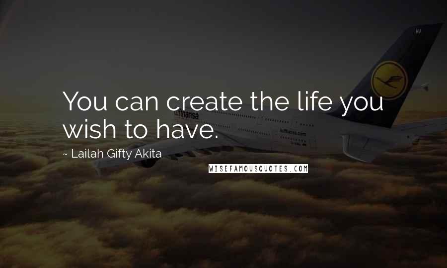 Lailah Gifty Akita Quotes: You can create the life you wish to have.