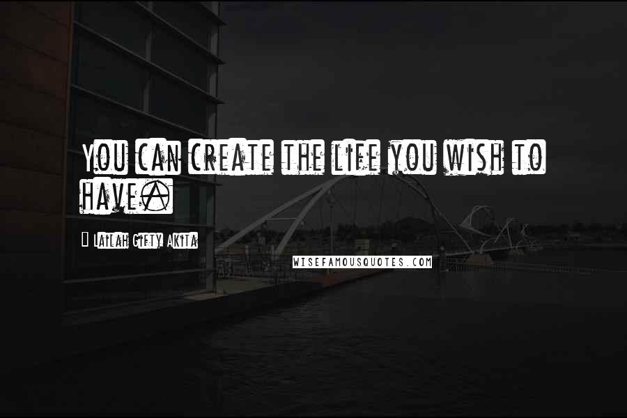 Lailah Gifty Akita Quotes: You can create the life you wish to have.