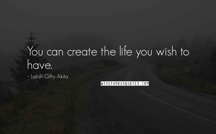 Lailah Gifty Akita Quotes: You can create the life you wish to have.