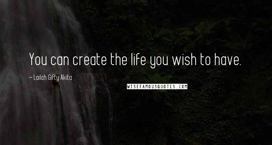 Lailah Gifty Akita Quotes: You can create the life you wish to have.