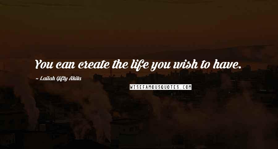 Lailah Gifty Akita Quotes: You can create the life you wish to have.