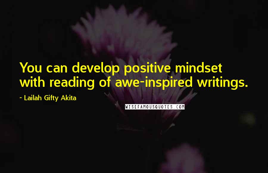 Lailah Gifty Akita Quotes: You can develop positive mindset with reading of awe-inspired writings.