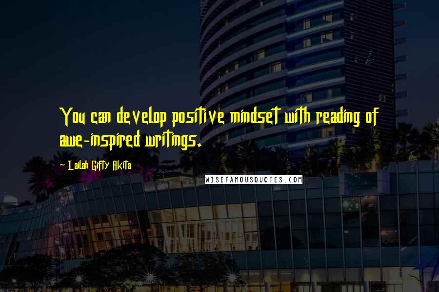 Lailah Gifty Akita Quotes: You can develop positive mindset with reading of awe-inspired writings.