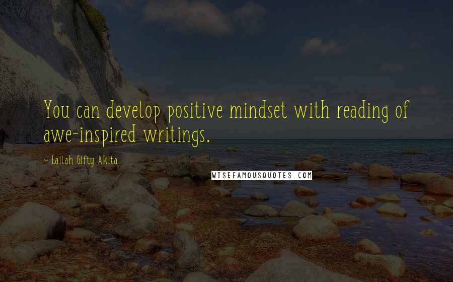 Lailah Gifty Akita Quotes: You can develop positive mindset with reading of awe-inspired writings.