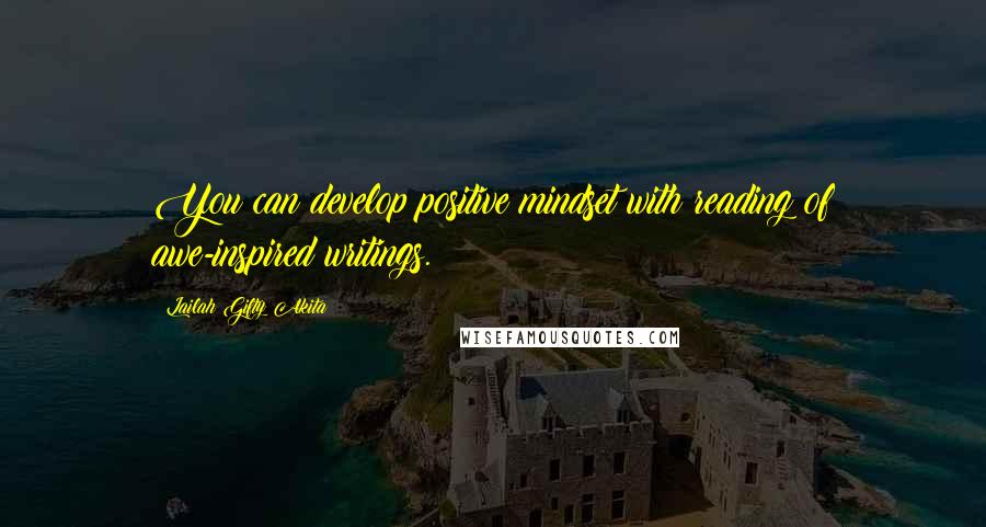 Lailah Gifty Akita Quotes: You can develop positive mindset with reading of awe-inspired writings.