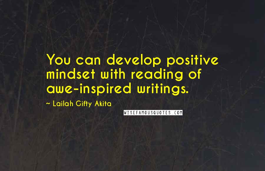 Lailah Gifty Akita Quotes: You can develop positive mindset with reading of awe-inspired writings.