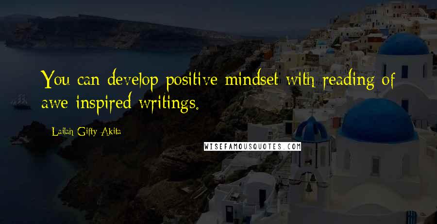 Lailah Gifty Akita Quotes: You can develop positive mindset with reading of awe-inspired writings.