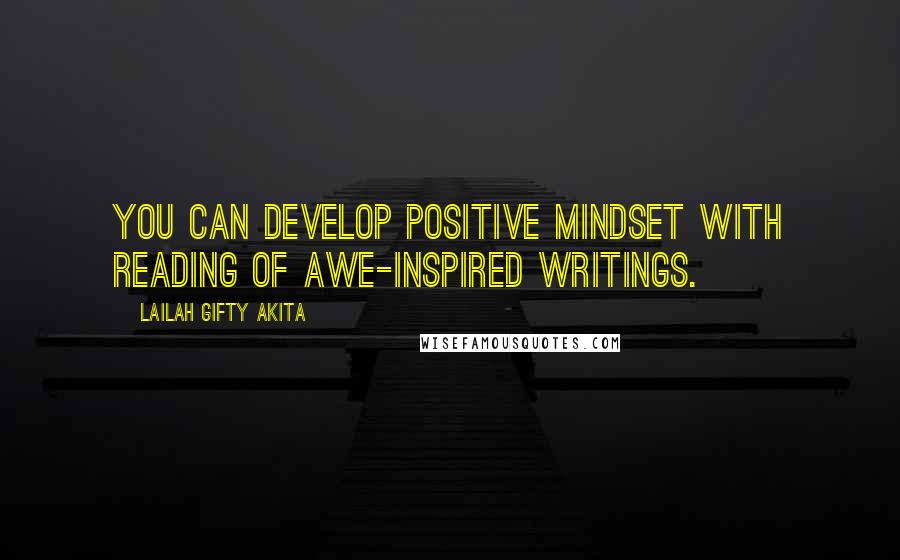 Lailah Gifty Akita Quotes: You can develop positive mindset with reading of awe-inspired writings.