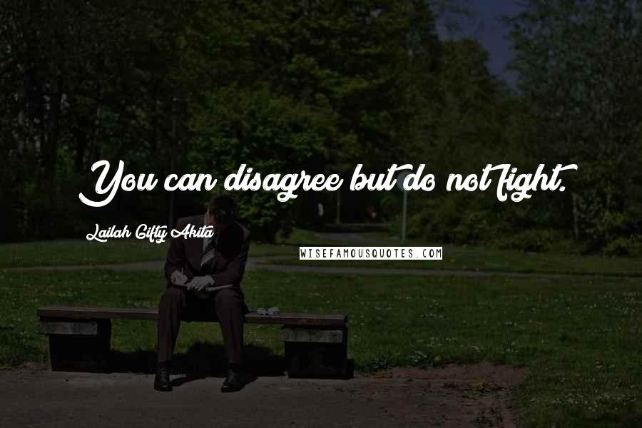 Lailah Gifty Akita Quotes: You can disagree but do not fight.