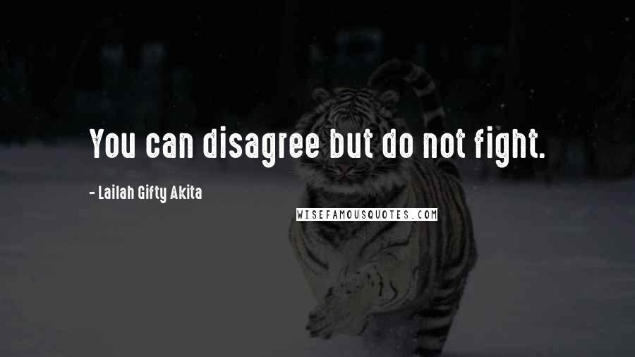 Lailah Gifty Akita Quotes: You can disagree but do not fight.