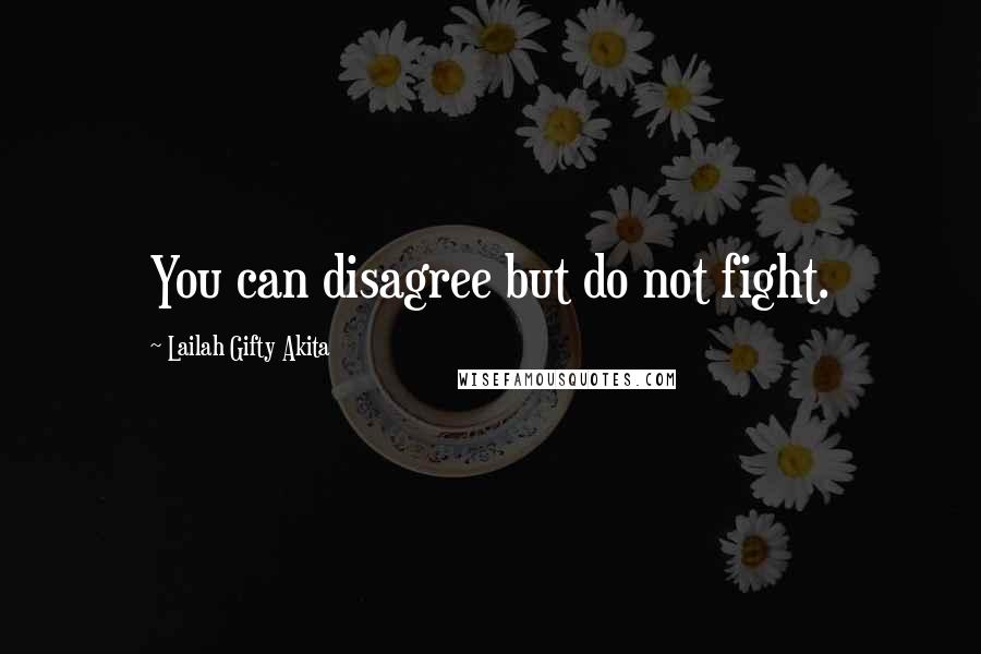 Lailah Gifty Akita Quotes: You can disagree but do not fight.