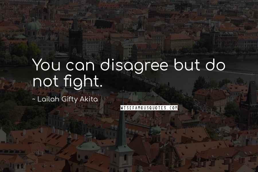 Lailah Gifty Akita Quotes: You can disagree but do not fight.