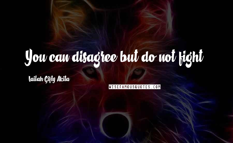 Lailah Gifty Akita Quotes: You can disagree but do not fight.