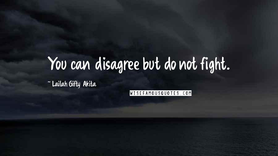 Lailah Gifty Akita Quotes: You can disagree but do not fight.