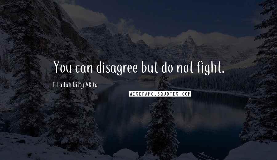 Lailah Gifty Akita Quotes: You can disagree but do not fight.
