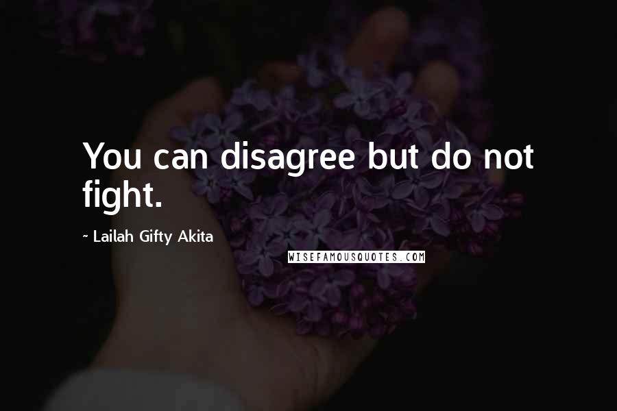 Lailah Gifty Akita Quotes: You can disagree but do not fight.