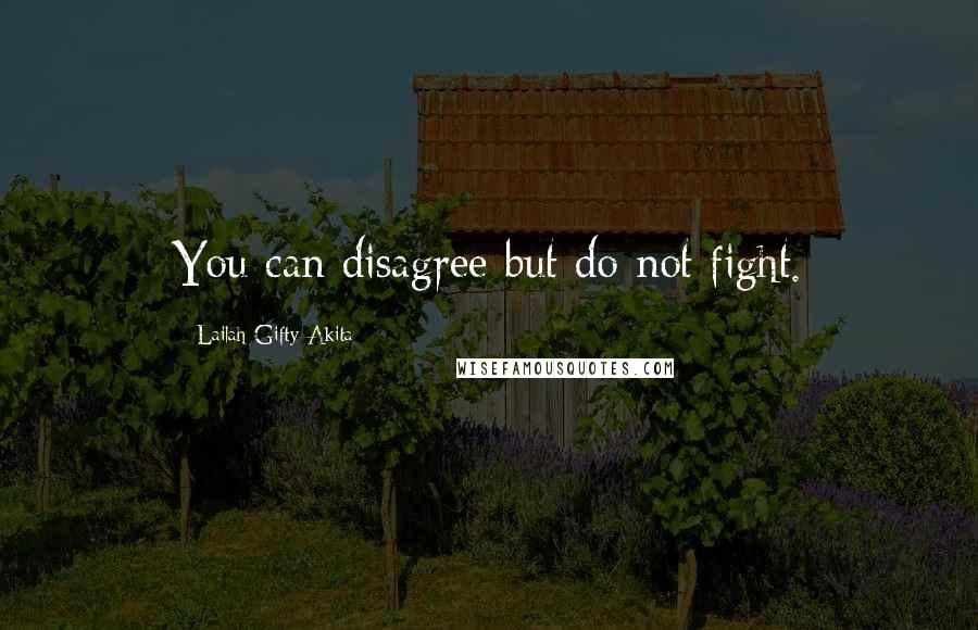 Lailah Gifty Akita Quotes: You can disagree but do not fight.